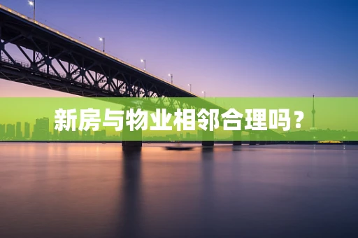 新房与物业相邻合理吗？