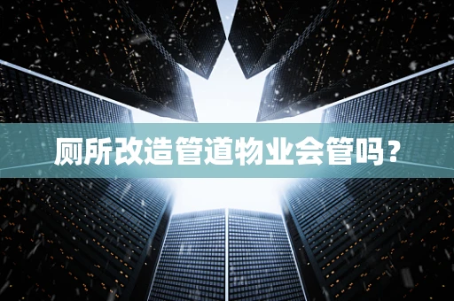 厕所改造管道物业会管吗？