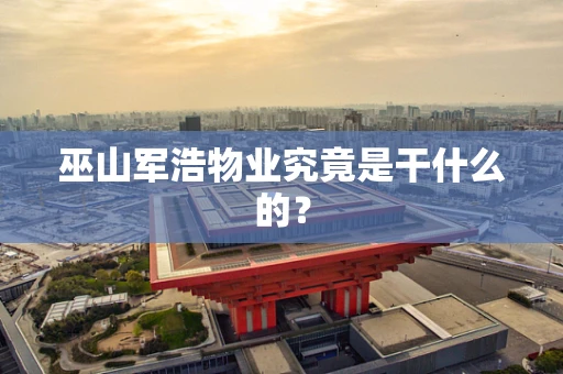 巫山军浩物业究竟是干什么的？