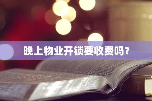 晚上物业开锁要收费吗？