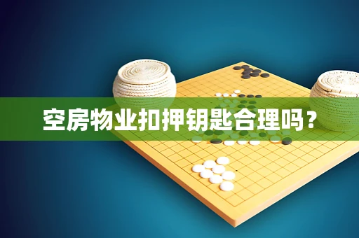 空房物业扣押钥匙合理吗？