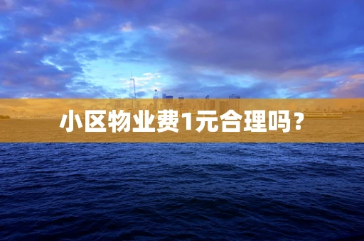 小区物业费1元合理吗？