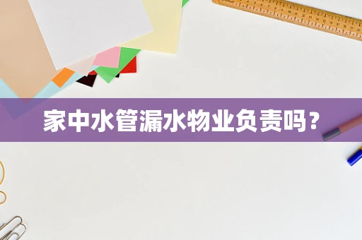 家中水管漏水物业负责吗？
