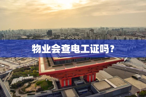 物业会查电工证吗？