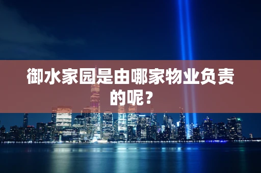 御水家园是由哪家物业负责的呢？
