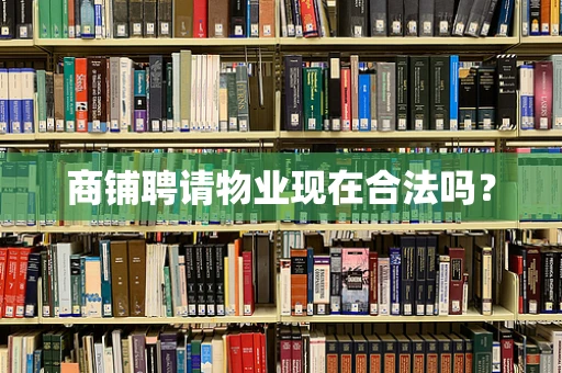 商铺聘请物业现在合法吗？