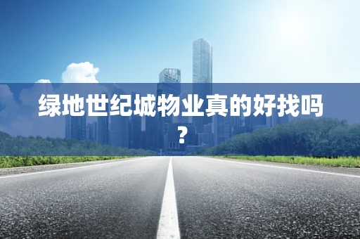 绿地世纪城物业真的好找吗？