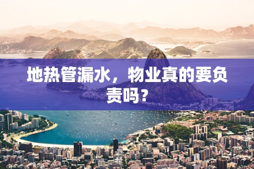 地热管漏水，物业真的要负责吗？