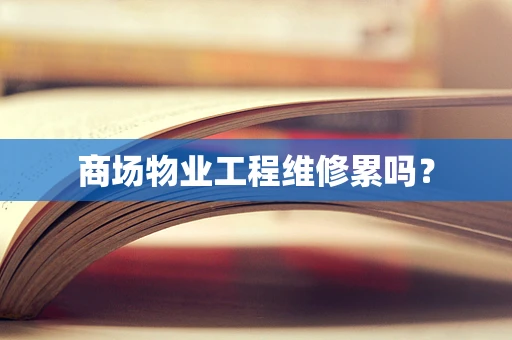 商场物业工程维修累吗？