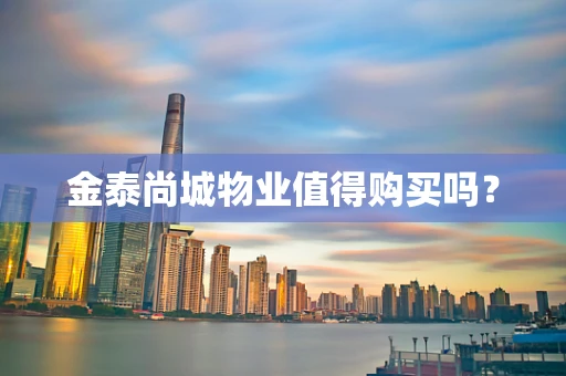 金泰尚城物业值得购买吗？
