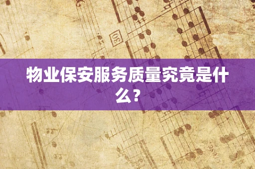 物业保安服务质量究竟是什么？