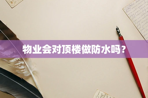 物业会对顶楼做防水吗？