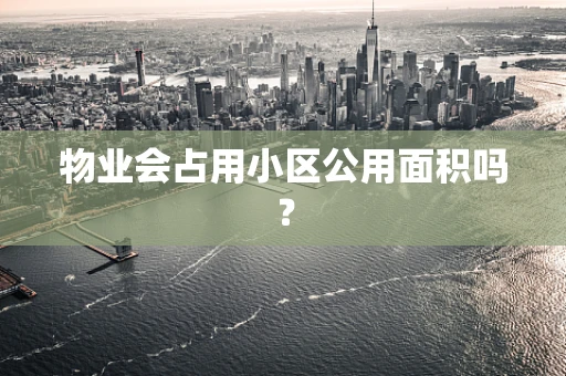 物业会占用小区公用面积吗？