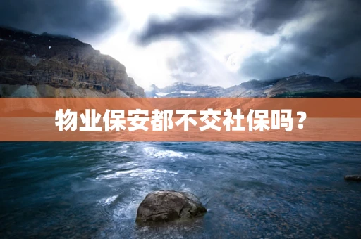 物业保安都不交社保吗？