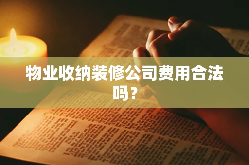 物业收纳装修公司费用合法吗？