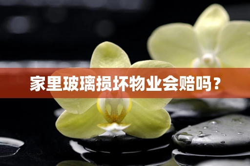 家里玻璃损坏物业会赔吗？