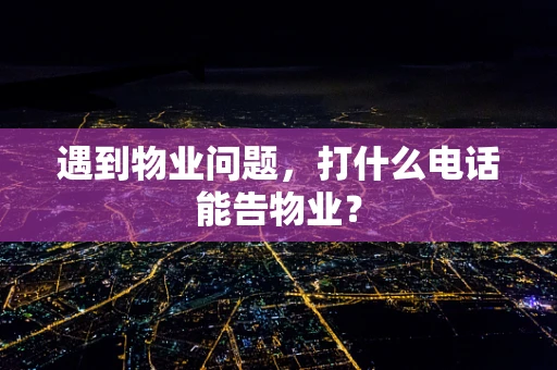 遇到物业问题，打什么电话能告物业？