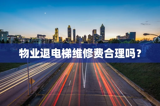物业退电梯维修费合理吗？