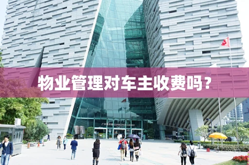 物业管理对车主收费吗？