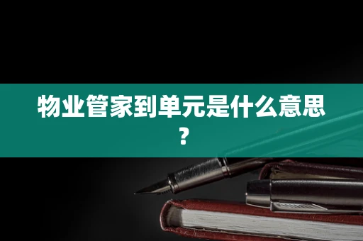 物业管家到单元是什么意思？