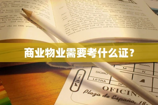 商业物业需要考什么证？