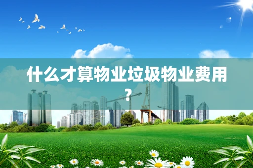 什么才算物业垃圾物业费用？