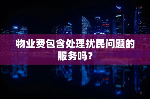物业费包含处理扰民问题的服务吗？
