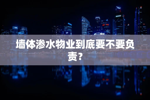 墙体渗水物业到底要不要负责？
