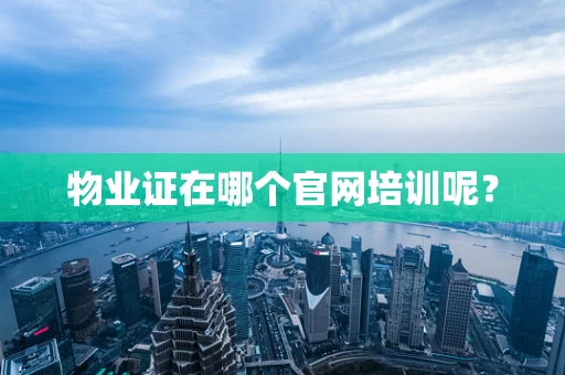 物业证在哪个官网培训呢？