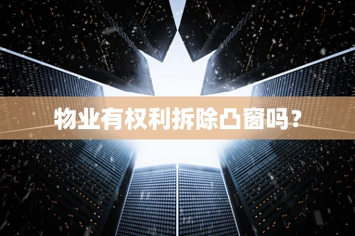 物业有权利拆除凸窗吗？