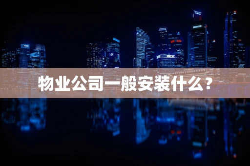 物业公司一般安装什么？