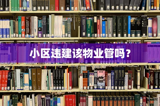 小区违建该物业管吗？