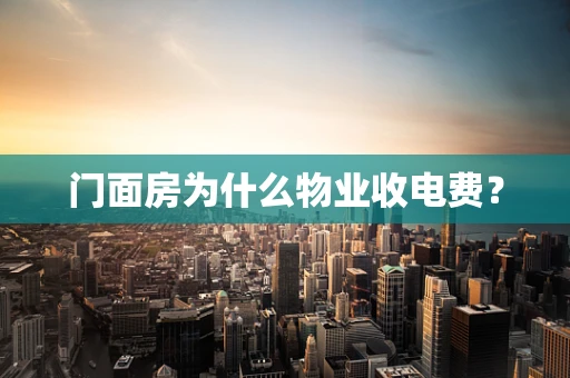 门面房为什么物业收电费？