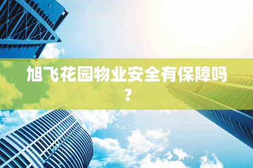 旭飞花园物业安全有保障吗？