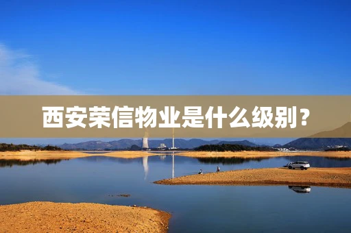 西安荣信物业是什么级别？