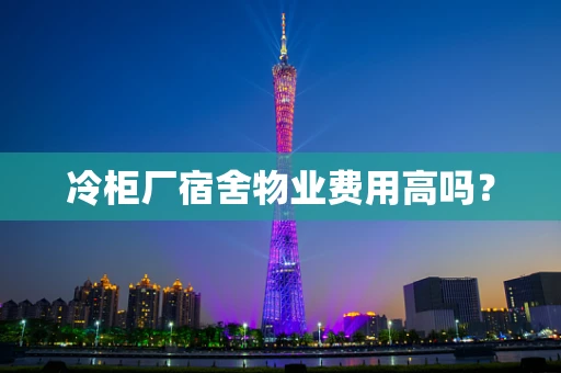 冷柜厂宿舍物业费用高吗？