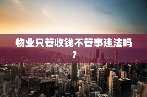 物业只管收钱不管事违法吗？