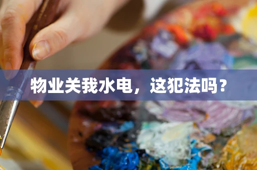 物业关我水电，这犯法吗？