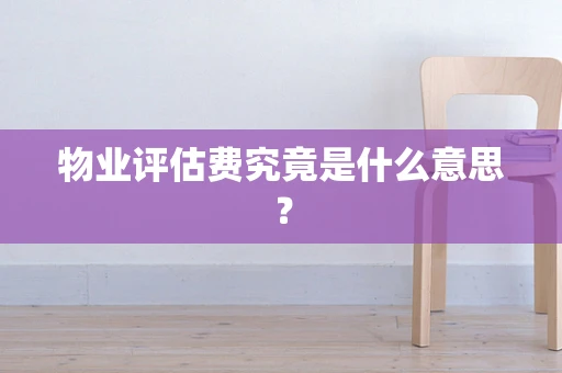 物业评估费究竟是什么意思？