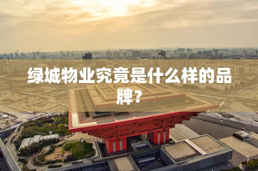 绿城物业究竟是什么样的品牌？