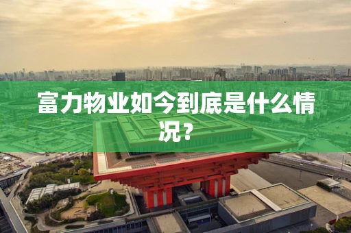 富力物业如今到底是什么情况？