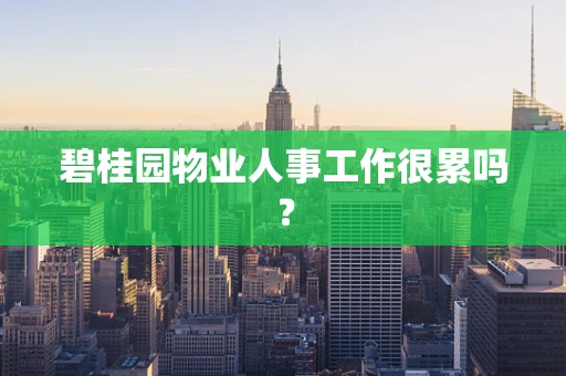 碧桂园物业人事工作很累吗？