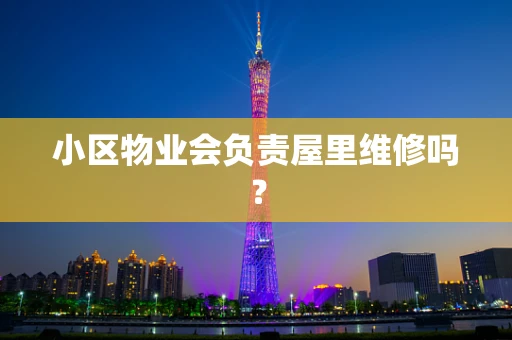 小区物业会负责屋里维修吗？