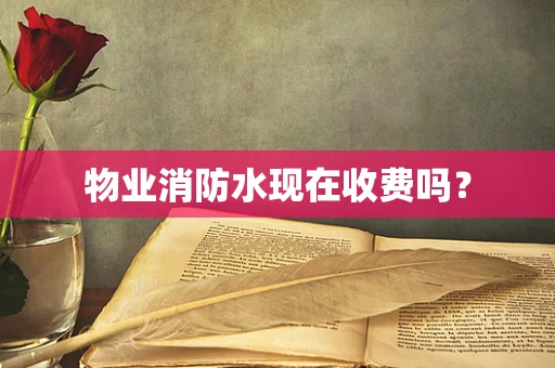 物业消防水现在收费吗？