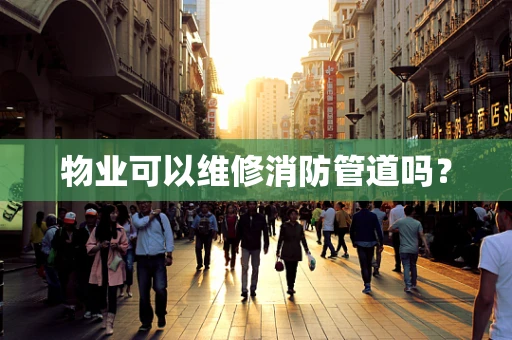 物业可以维修消防管道吗？