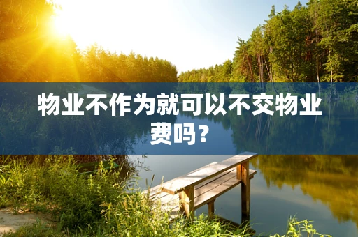 物业不作为就可以不交物业费吗？