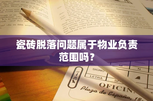瓷砖脱落问题属于物业负责范围吗？