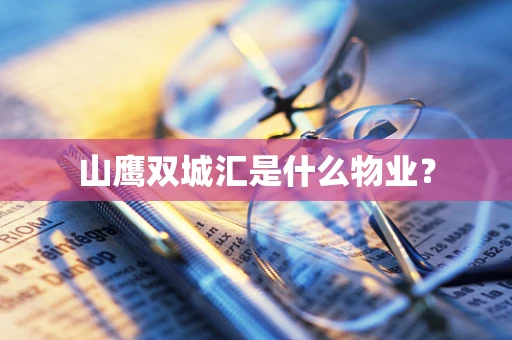 山鹰双城汇是什么物业？