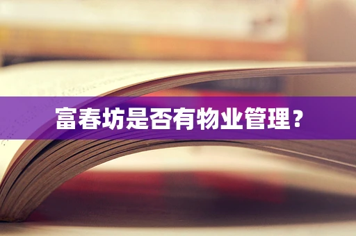 富春坊是否有物业管理？
