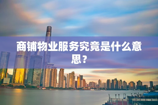 商铺物业服务究竟是什么意思？